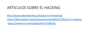 ARTICULOS SOBRE EL HACKING
http://www.ciberderecho.com/que-es-el-hacking/
https://lifeandstyle.mx/entretenimiento/2016/12/...