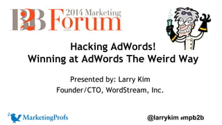 Hacking AdWords! 
Winning at AdWords The Weird Way 
Presented by: Larry Kim 
Founder/CTO, WordStream, Inc. 
@larrykim #mpb2b 
 
