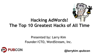 Hacking AdWords! 
The Top 10 Greatest Hacks of All Time 
Presented by: Larry Kim 
Founder/CTO, WordStream, Inc. 
@larrykim #pubcon 
 