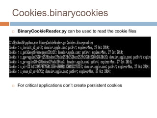 Cookies.binarycookies
   BinaryCookieReader.py can be used to read the cookie files




   For critical applications don’t create persistent cookies
 