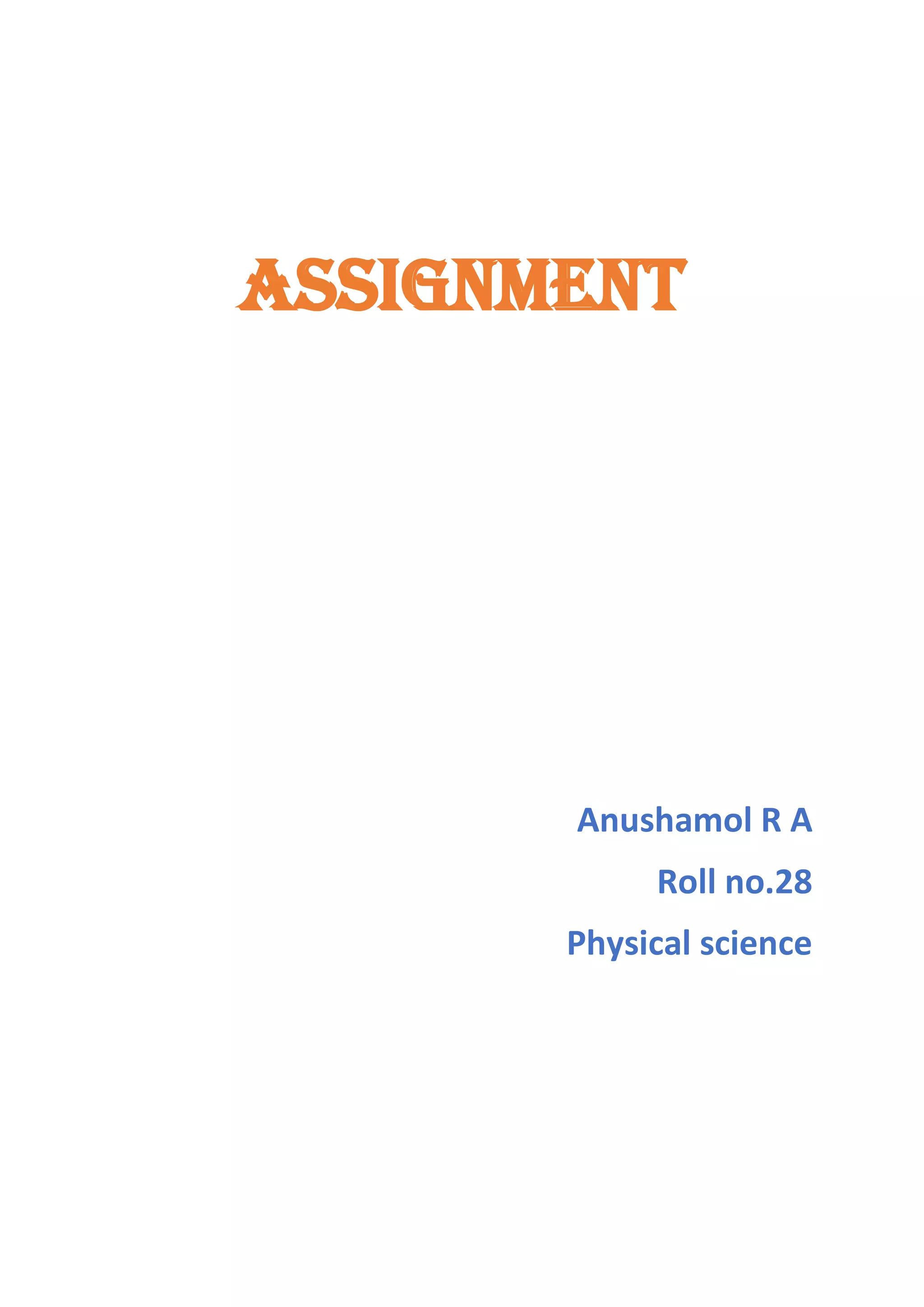 ASSIGNMENT
Anushamol R A
Roll no.28
Physical science
 