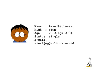 Name  : Iwan Setiawan Nick  : stwn Age  : 20 < age < 30 Status: single E-mail: stwn@jogja.linux.or.id 