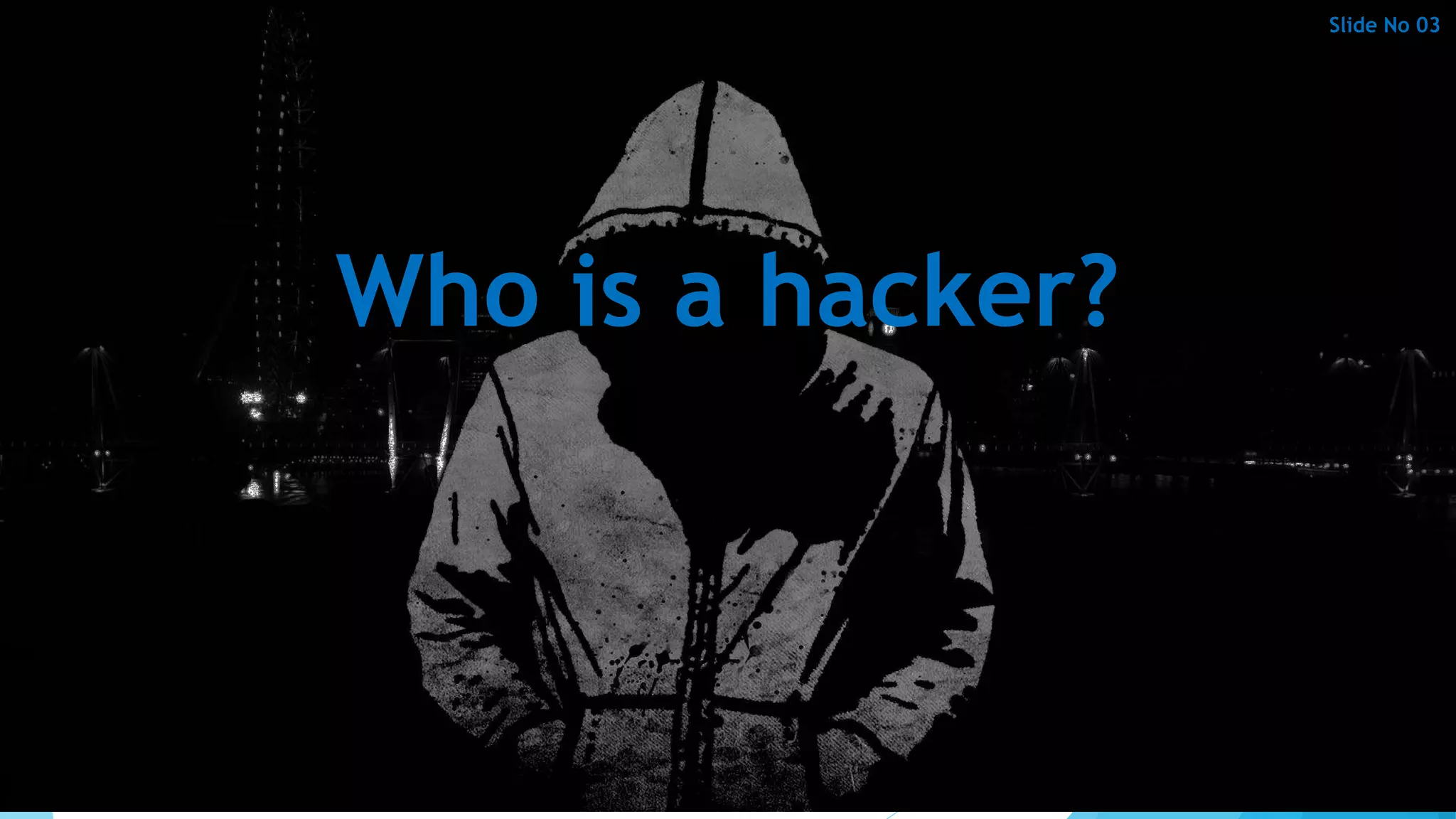 Who is a hacker?
Slide No 03
 