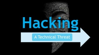 Hacking
A Technical Threat
 