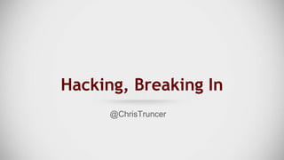 Hacking, Breaking In
@ChrisTruncer
 