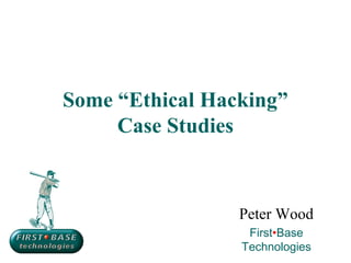 Some “Ethical Hacking”
     Case Studies



                 Peter Wood
                  First•Base
                 Technologies
 