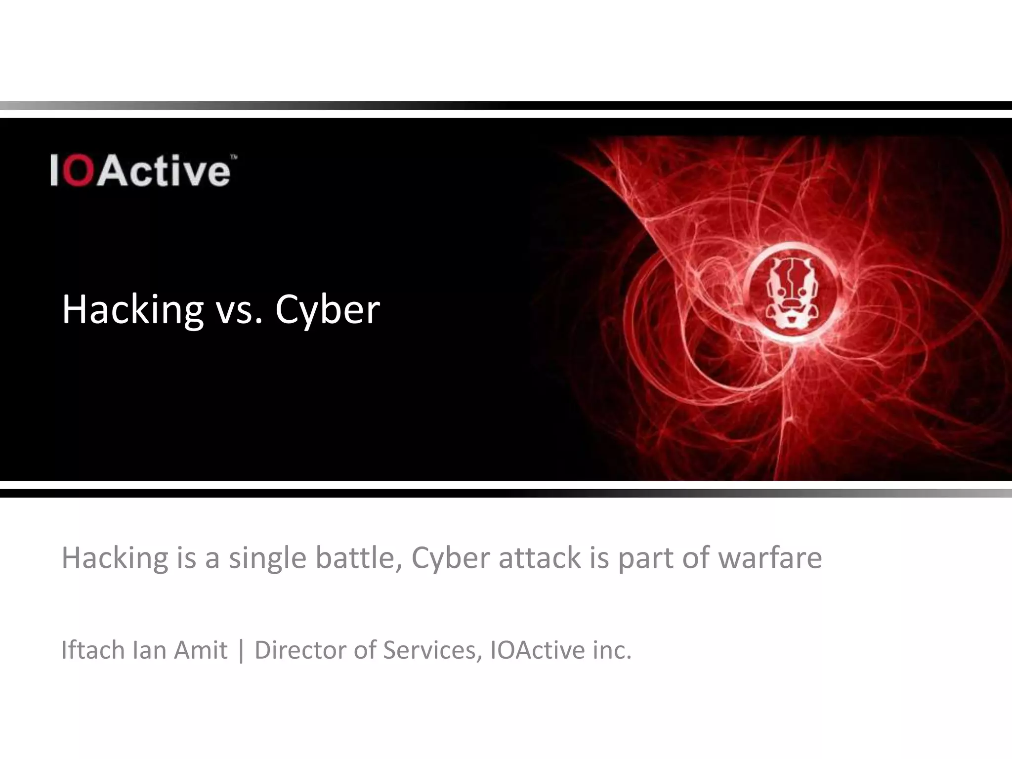 Hacking vs. Cyber




Hacking is a single battle, Cyber attack is part of warfare

Iftach Ian Amit | Director of Services, IOActive inc.
 