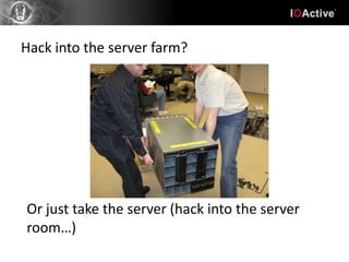 Hack into the server farm?




Or just take the server (hack into the server
room…)
 