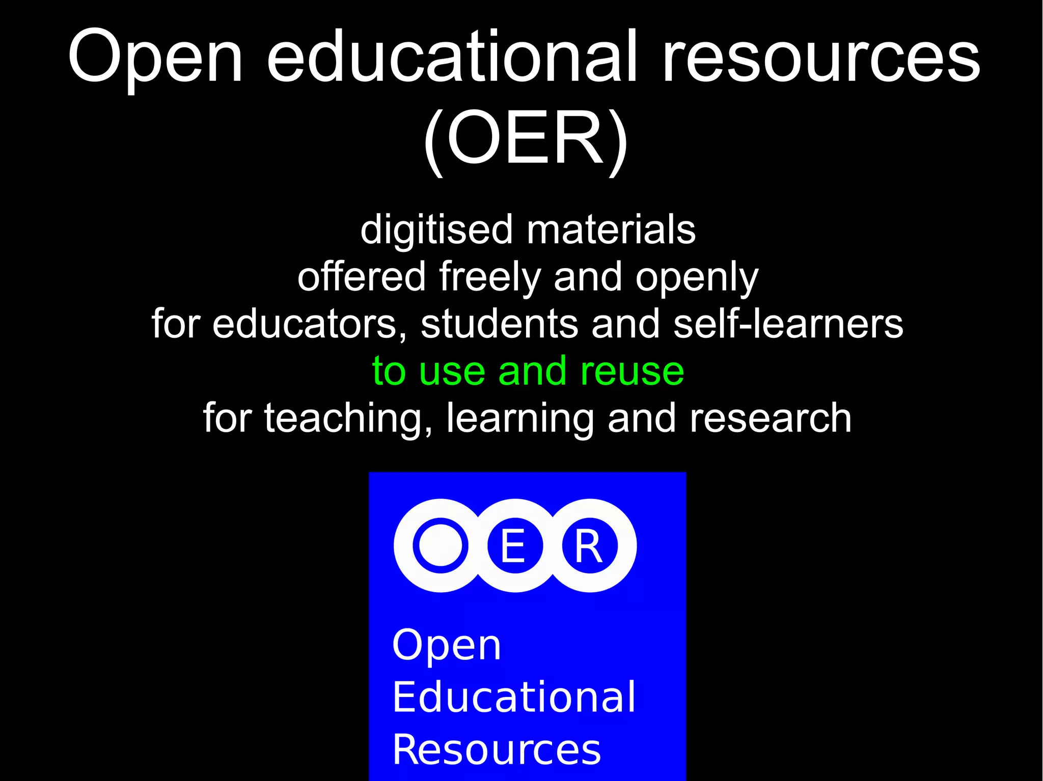 Open educational resources
         (OER)
               digitised materials
           offered freely and openly
  for educators, students and self-learners
               to use and reuse
     for teaching, learning and research
 