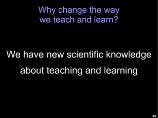 Why change the way
       we teach and learn?



We have new scientific knowledge
   about teaching and learning



                                   29
 
