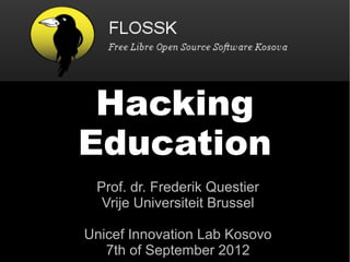 Hacking
Education
 Prof. dr. Frederik Questier
  Vrije Universiteit Brussel

Unicef Innovation Lab Kosovo
   7th of September 2012
 