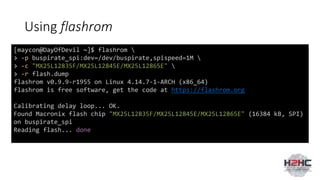 Using flashrom
[maycon@DayOfDevil ~]$ flashrom 
> -p buspirate_spi:dev=/dev/buspirate,spispeed=1M 
> -c "MX25L12835F/MX25L12845E/MX25L12865E" 
> -r flash.dump
flashrom v0.9.9-r1955 on Linux 4.14.7-1-ARCH (x86_64)
flashrom is free software, get the code at https://flashrom.org
Calibrating delay loop... OK.
Found Macronix flash chip "MX25L12835F/MX25L12845E/MX25L12865E" (16384 kB, SPI)
on buspirate_spi
Reading flash... done
 