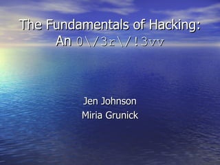 The Fundamentals of Hacking: An  03r!3vv Jen Johnson Miria Grunick 