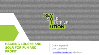 HACKING LUCENE AND
SOLR FOR FUN AND
PROFIT

Grant Ingersoll
CTO, LucidWorks,
grant@lucidworks.com, @gsingers

 