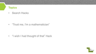 Topics

• Search Hacks

• “Trust me, I’m a mathematician”

• “I wish I had thought of that” Hack

 