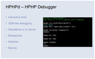 HPHPd – HPHP Debugger
• Interactive shell
• GDB-like debugging
• Standalone or w/ server
• Breakpoints
• Watches
• Macros
 