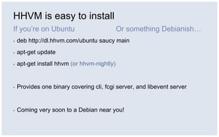 HHVM is easy to install
If you’re on Ubuntu
▪ deb http://dl.hhvm.com/ubuntu saucy main
▪ apt-get update
▪ apt-get install ...