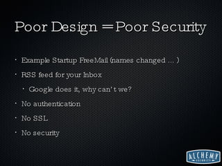Poor Design = Poor Security Example Startup FreeMail (names changed ... ) RSS feed for your Inbox Google does it, why can’t we? No authentication No SSL No security 