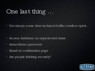 One last thing ... Not always some über-technical buffer overflow sploit... Access database on unprotected share demo/demo password Email on confirmation page Are people thinking securely? 