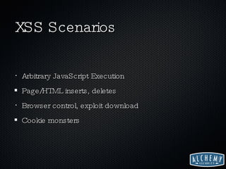 XSS Scenarios Arbitrary JavaScript Execution Page/HTML inserts, deletes Browser control, exploit download Cookie monsters 