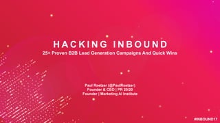 #INBOUND17#INBOUND17
H A C K I N G I N B O U N D
25+ Proven B2B Lead Generation Campaigns And Quick Wins
Paul Roetzer (@PaulRoetzer)
Founder & CEO | PR 20/20
Founder | Marketing AI Institute
 