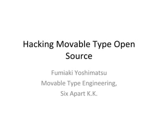 Hacking Movable Type Open Source Fumiaki Yoshimatsu Movable Type Engineering, Six Apart K.K. 