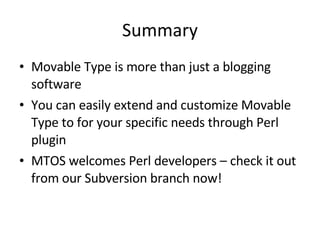 Summary Movable Type is more than just a blogging software You can easily extend and customize Movable Type to for your specific needs through Perl plugin MTOS welcomes Perl developers – check it out from our Subversion branch now! 