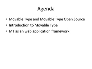 Agenda Movable Type and Movable Type Open Source Introduction to Movable Type MT as an web application framework 