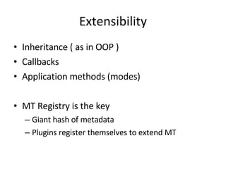 Extensibility Inheritance ( as in OOP ) Callbacks Application methods (modes) MT Registry is the key Giant hash of metadata Plugins register themselves to extend MT 