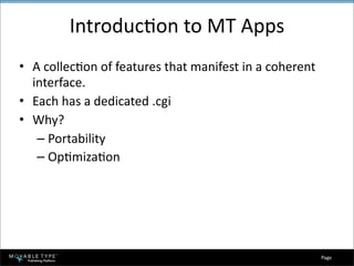 IntroducBon to MT Apps
• A collecBon of features that manifest in a coherent 
  interface.
• Each has a dedicated .cgi
• Why?
   – Portability
   – OpBmizaBon




                                                         Page 
 