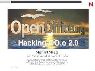 Stephen C. Mackay, 2004 Michael Meeks  <michael.meeks@novell.com> “ Stand at the crossroads and look; ask for the ancient paths, ask where the good way is, and walk in it, and you will find rest for your souls...” - Jeremiah 6:16 Hacking OO.o 2.0 