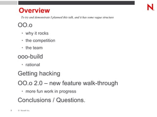 Overview OO.o why it rocks the competition the team ooo-build rational Getting hacking OO.o 2.0 – new feature walk-through more fun work in progress Conclusions / Questions. To try and demonstrate I planned this talk, and it has some vague structure 