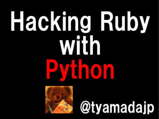 Hacking Ruby
    with
   Python
     @tyamadajp
 