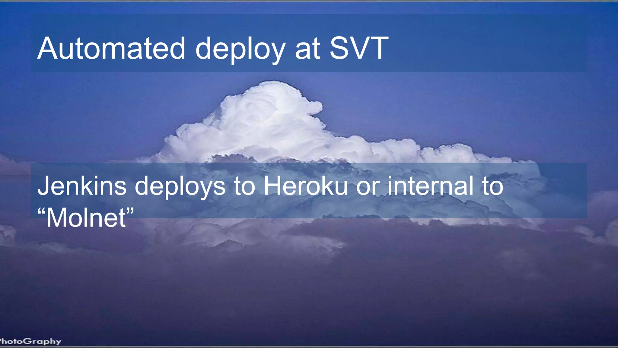 Automated deploy at SVT
Jenkins deploys to Heroku or internal to
“Molnet”
 