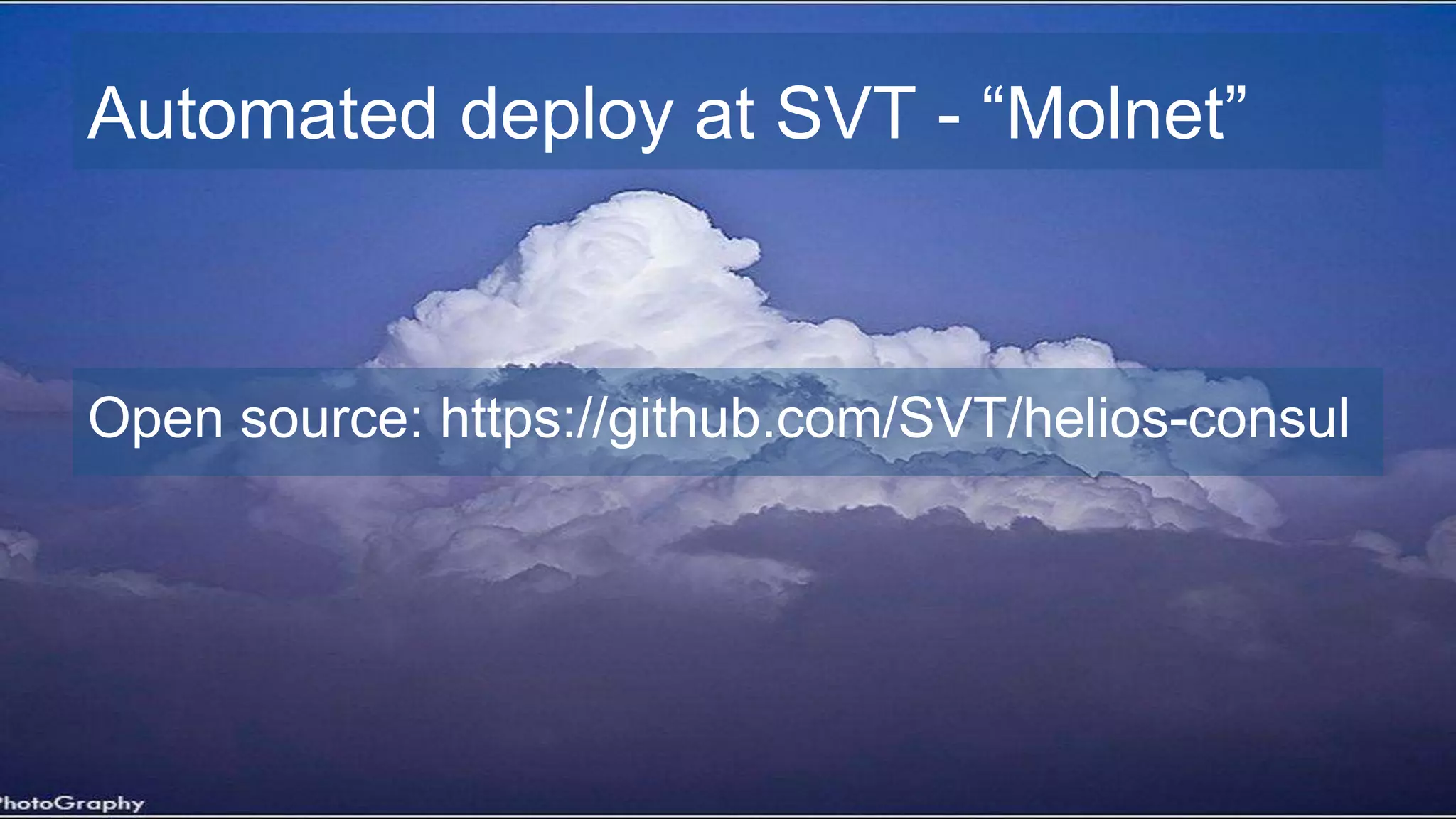 Automated deploy at SVT - “Molnet”
Open source: https://github.com/SVT/helios-consul
 