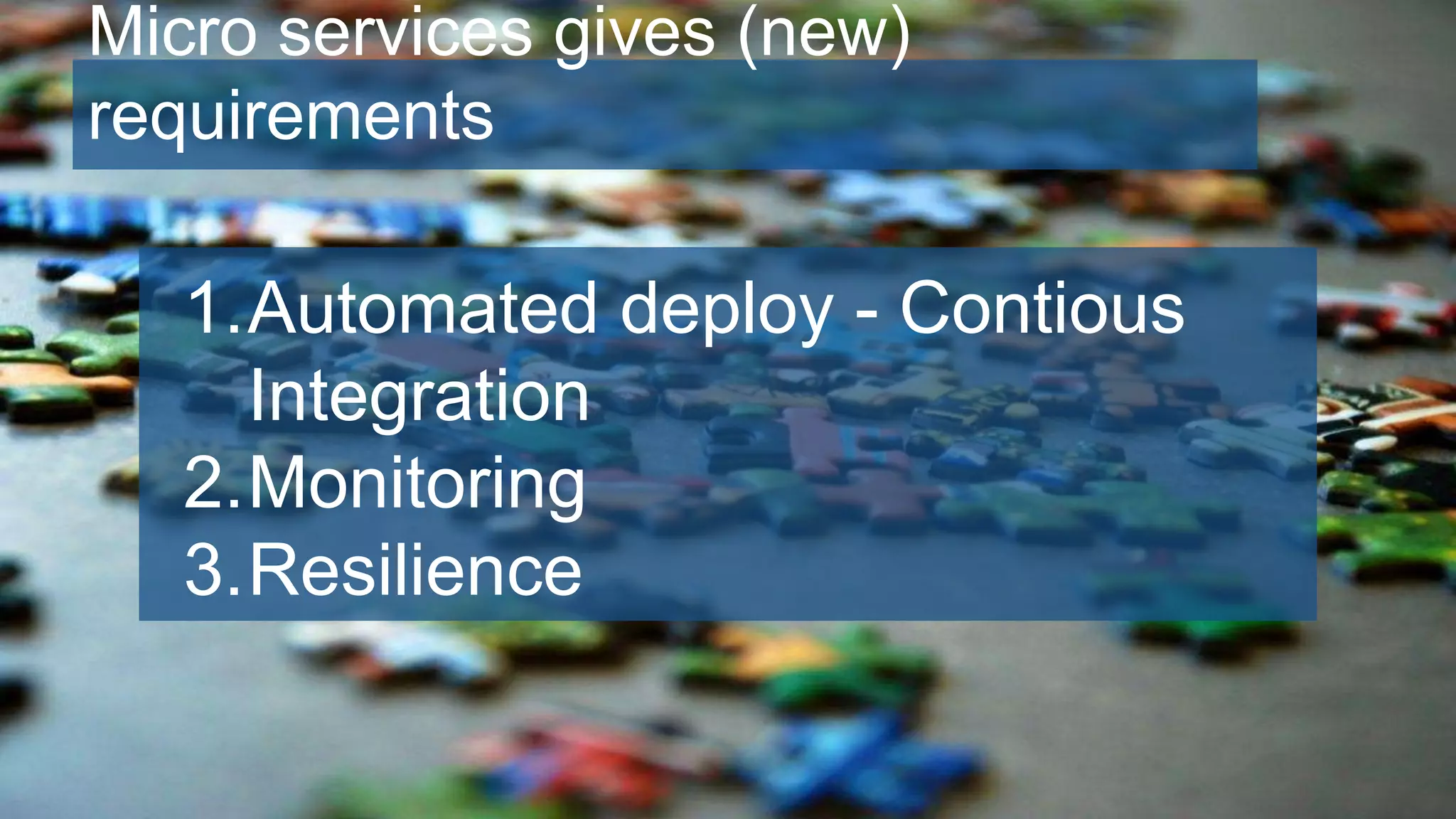 Micro services gives (new)
requirements
1.Automated deploy - Contious
Integration
2.Monitoring
3.Resilience
 