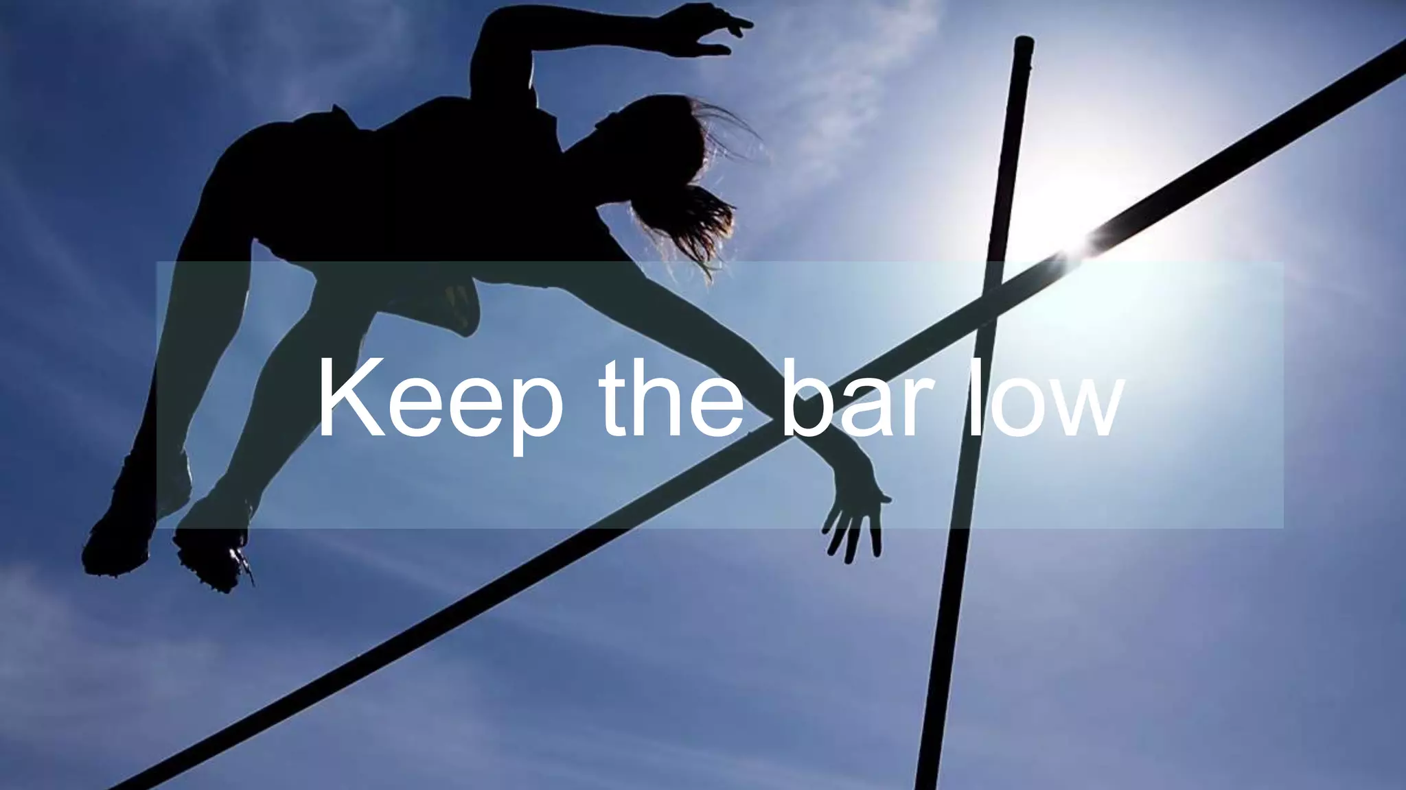 Keep the bar low
 