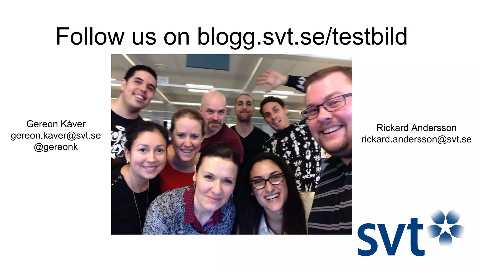 Follow us on blogg.svt.se/testbild
Gereon Kåver
gereon.kaver@svt.se
@gereonk
Rickard Andersson
rickard.andersson@svt.se
 