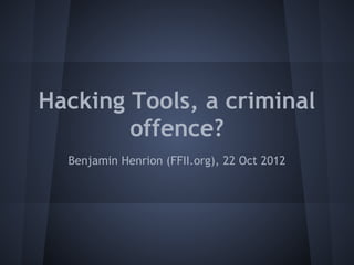 Hacking Tools, a criminal
        offence?
  Benjamin Henrion (FFII.org), 22 Oct 2012
 