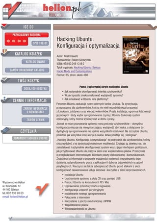 Hacking Ubuntu.
                           Konfiguracja i optymalizacja
                           Autor: Neal Krawetz
                           T³umaczenie: Robert Górczyñski
                           ISBN: 978-83-246-1318-2
                           Tytu³ orygina³u: Hacking Ubuntu: Serious
                           Hacks Mods and Customizations
                           Format: B5, stron: oko³o 460


                                               Poznaj i wykorzystaj ukryte mo¿liwoœci Ubuntu
                               • Jak optymalnie skonfigurowaæ interfejs u¿ytkownika?
                               • W jaki sposób zmaksymalizowaæ wydajnoœæ systemu?
                               • Jak emulowaæ w Ubuntu inne platformy?
                           Fenomen Ubuntu zaskakuje nawet wiernych fanów Linuksa. Ta dystrybucja,
                           przeznaczona dla u¿ytkowników, którzy nie mieli wczeœniej okazji pracowaæ
                           z Linuksem, zdobywa coraz wiêcej zwolenników. Prosta instalacja, ogromna iloœæ wersji
                           jêzykowych i du¿y wybór oprogramowania czyni¹ z Ubuntu doskona³y system
                           operacyjny, który mo¿na wykorzystaæ w domu i pracy.
                           Jednak w miarê poznawania systemu rosn¹ potrzeby u¿ytkowników – domyœlna
                           konfiguracja okazuje siê niewystarczaj¹ca, wydajnoœæ zbyt niska, a do³¹czone do
                           dystrybucji oprogramowanie nie spe³nia wszystkich oczekiwañ. Na szczêœcie Ubuntu,
                           podobnie jak wszystkie inne wersje Linuksa, ³atwo poddaje siê „tubingowi”.
                           „Hacking Ubuntu. Konfiguracja i optymalizacja” to podrêcznik dla u¿ytkowników, którzy
                           chc¹ wydobyæ z tej dystrybucji maksimum mo¿liwoœci. Czytaj¹c j¹, dowiesz siê, jak
                           zainstalowaæ i optymalnie skonfigurowaæ system wraz z jego interfejsem graficznym,
                           jak przystosowaæ Ubuntu do pracy w sieci oraz wspó³dzielenia plików. Przeczytasz
                           o przegl¹darkach internetowych, klientach poczty elektronicznej i komunikatorach.
                           Znajdziesz tu informacje o poprawie wydajnoœci systemu i przyspieszeniu jego
                           dzia³ania, optymalizowaniu pracy z aplikacjami i doborze odpowiednich urz¹dzeñ
                           peryferyjnych. Nauczysz siê tak¿e zabezpieczaæ Ubuntu przed atakami z sieci,
                           konfigurowaæ zaawansowane us³ugi sieciowe i korzystaæ z sieci bezprzewodowych.
                               • Instalacja Ubuntu
                               • Uruchamianie systemu z p³yty CD oraz pamiêci USB
Wydawnictwo Helion             • Praca z Ubuntu na komputerach PC i Mac
ul. Koœciuszki 1c              • Usprawnianie procedury startu i logowania
44-100 Gliwice                 • Konfiguracja urz¹dzeñ peryferyjnych
tel. 032 230 98 63             • Instalowanie nowego oprogramowania
e-mail: helion@helion.pl       • Po³¹czenie z internetem
                               • Korzystanie z poczty elektronicznej i WWW
                               • Wspó³dzielenie plików
                               • Wielozadaniowoœæ w Ubuntu
 