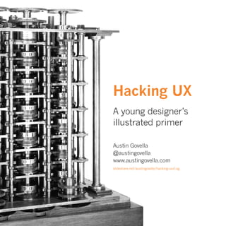 Hacking UX
A young designer’s
illustrated primer
Austin Govella
@austingovella
www.austingovella.com
slideshare.net/austingovella/hacking-uxv1ag
 