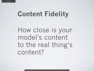 Fidelity

Content Fidelity
How close is your
model’s content
to the real thing’s
content?
From “Hacking UX ZOMBIES: better...