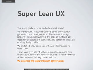UX Zombies

Super Lean UX
Team one, daily scrums, and a two week sprint.
We were adding functionality to let users access ...