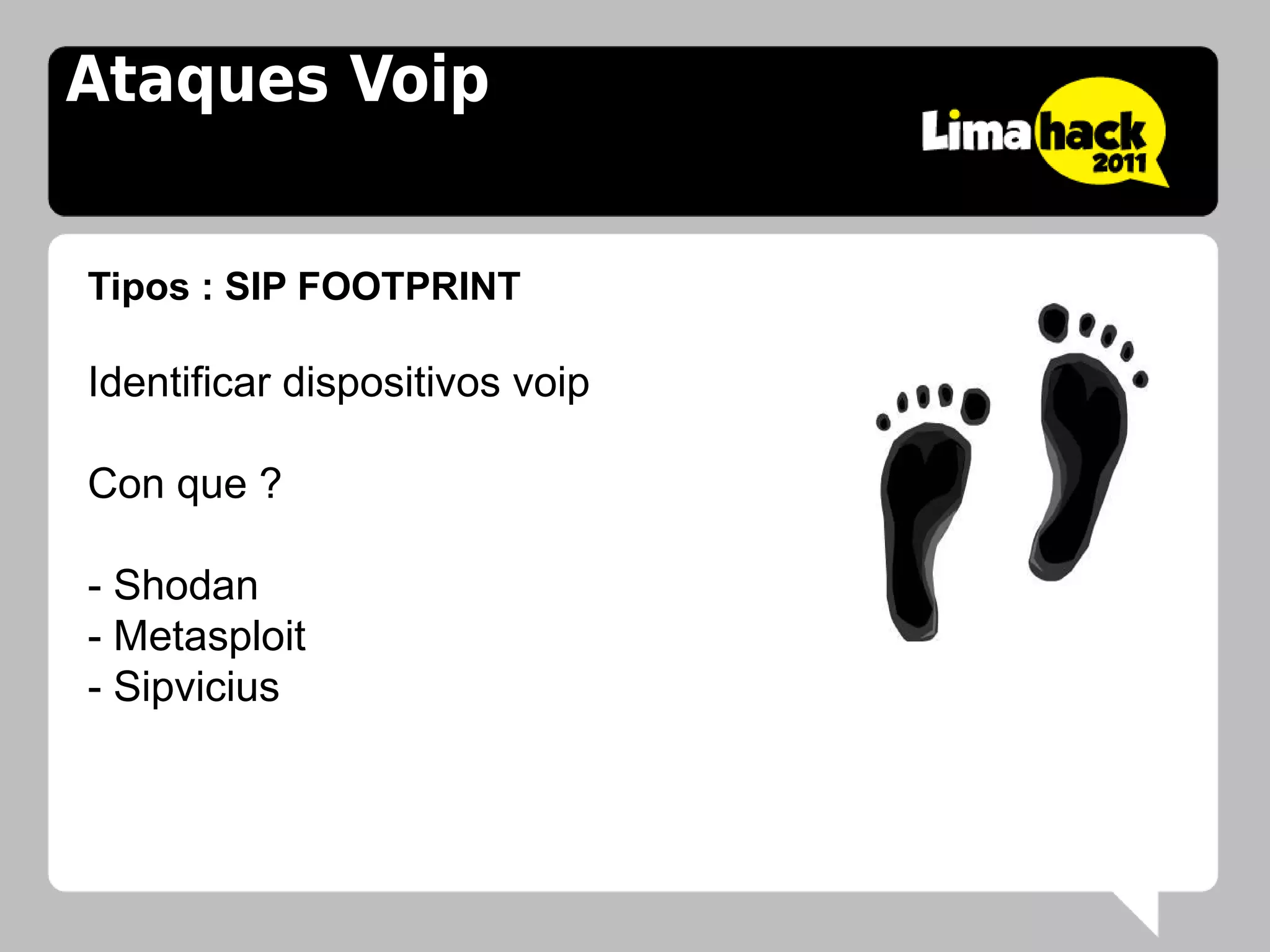 Ataques Voip


Tipos : SIP FOOTPRINT

Identificar dispositivos voip

Con que ?

- Shodan
- Metasploit
- Sipvicius
 