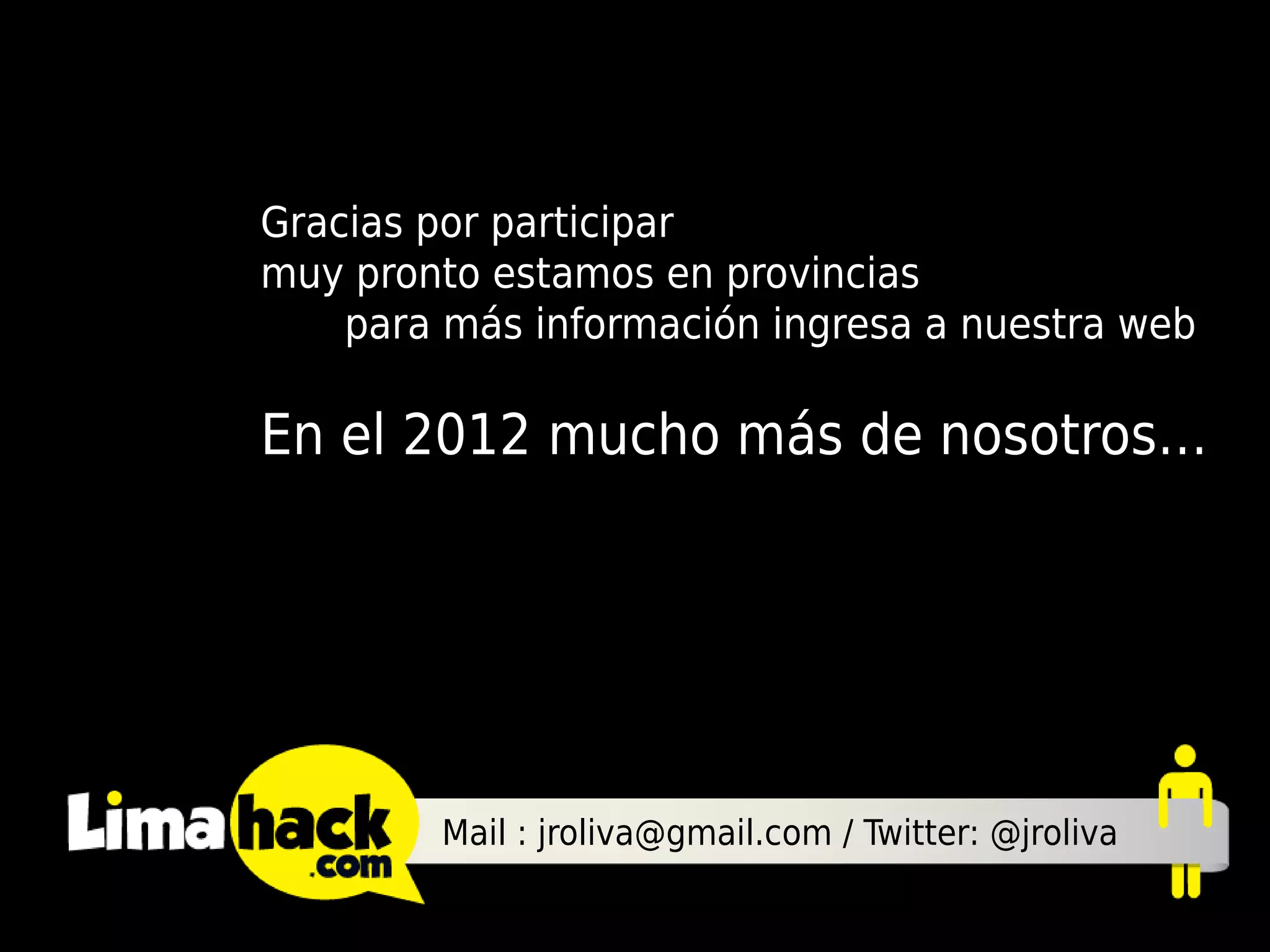 Gracias por participar
muy pronto estamos en provincias
    para más información ingresa a nuestra web

En el 2012 mucho más de nosotros…




        Mail : jroliva@gmail.com / Twitter: @jroliva
 