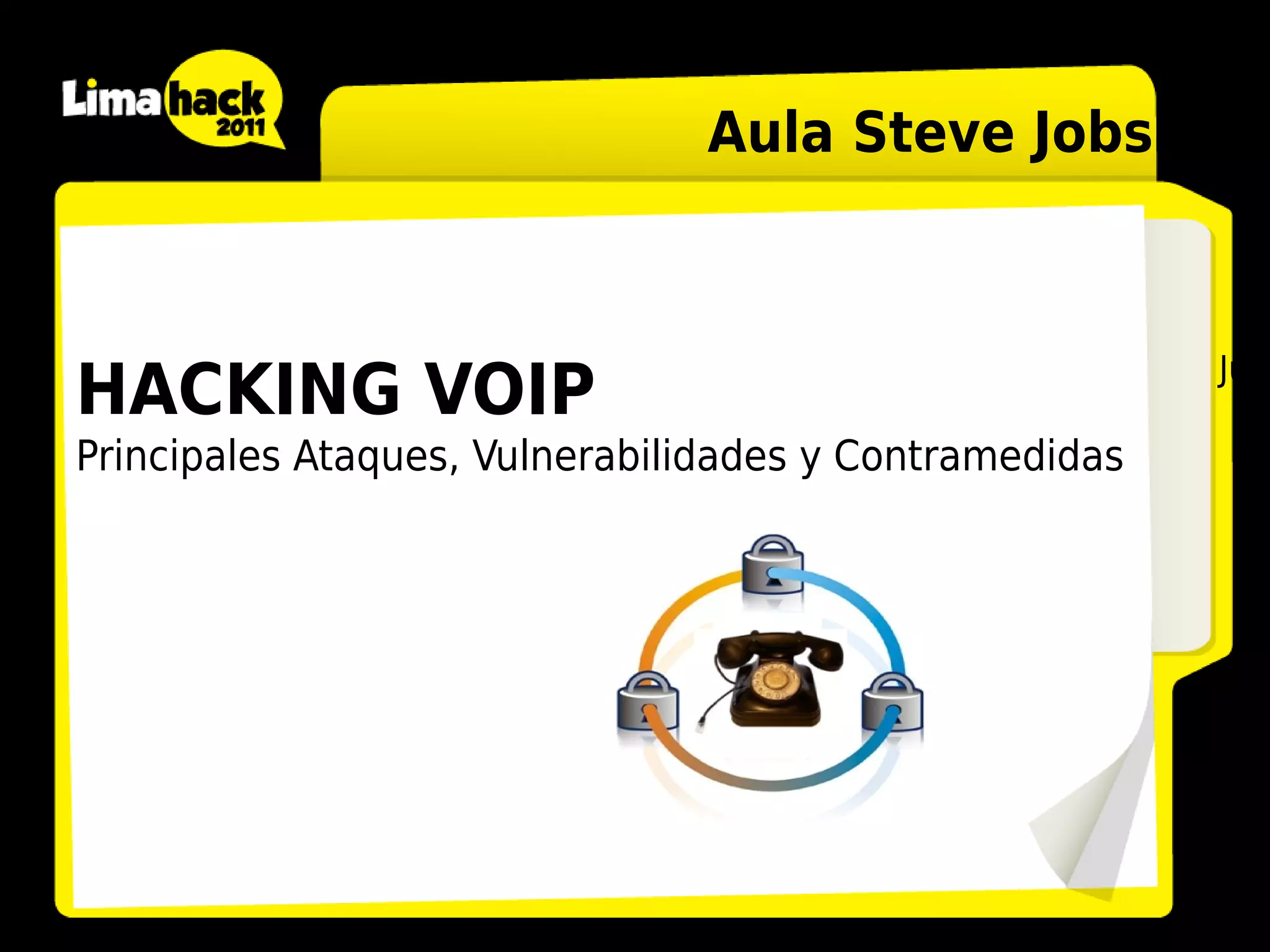 Aula Steve Jobs



                                                        Juan
HACKING VOIP
Principales Ataques, Vulnerabilidades y Contramedidas
 