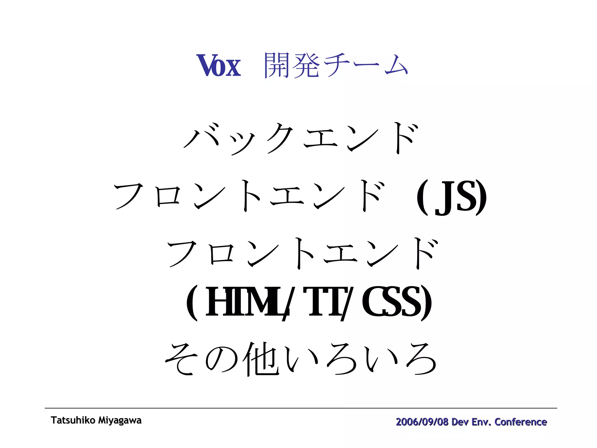 Vox  開発チーム バックエンド フロントエンド  (JS) フロントエンド  (HTML/TT/CSS) その他いろいろ 