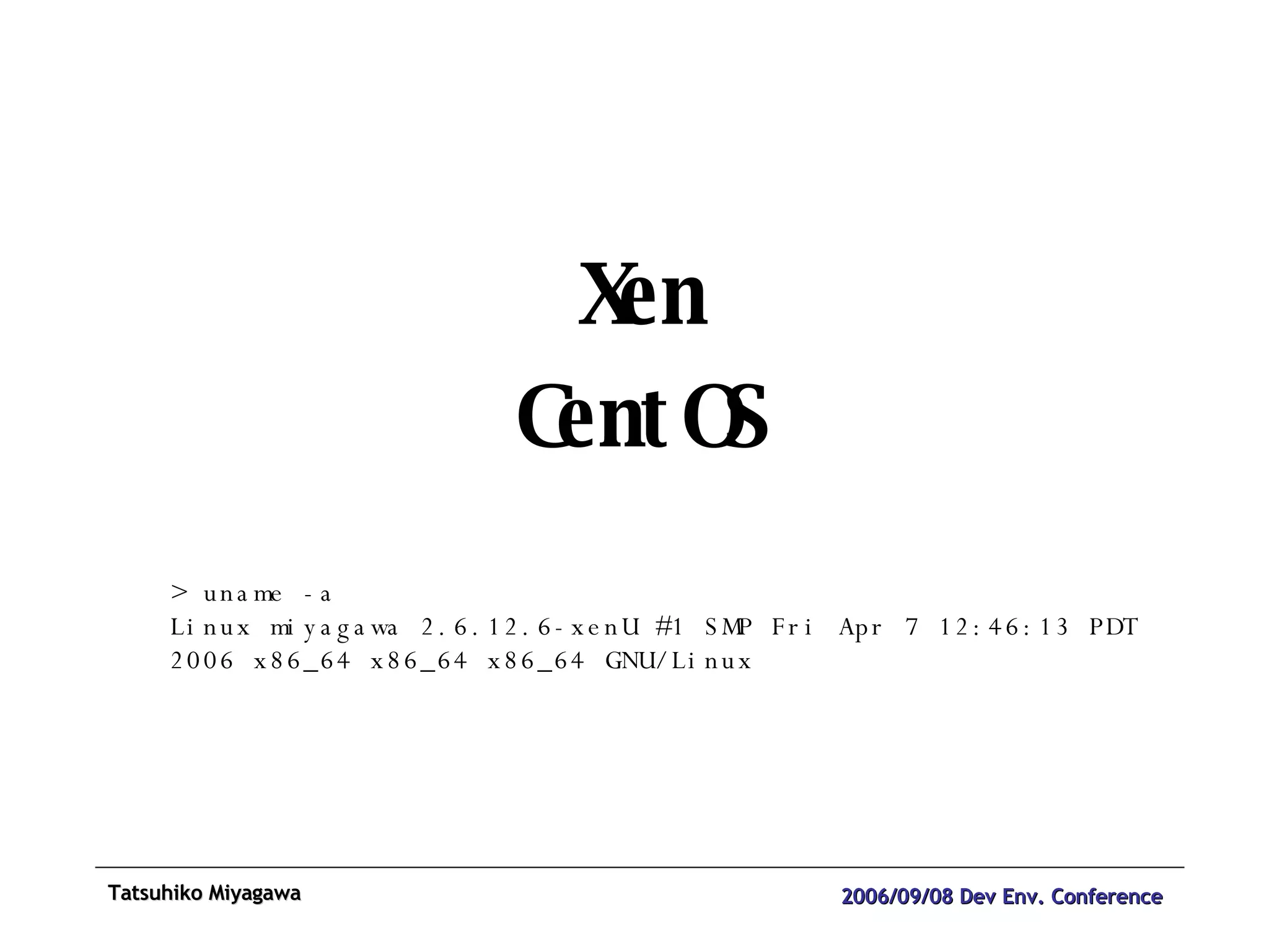 Xen CentOS > uname -a Linux miyagawa 2.6.12.6-xenU #1 SMP Fri Apr 7 12:46:13 PDT 2006 x86_64 x86_64 x86_64 GNU/Linux 