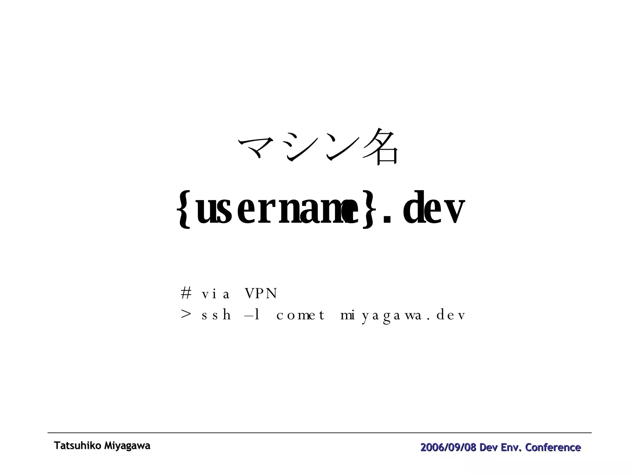 マシン名 {username}.dev # via VPN > ssh –l comet miyagawa.dev 