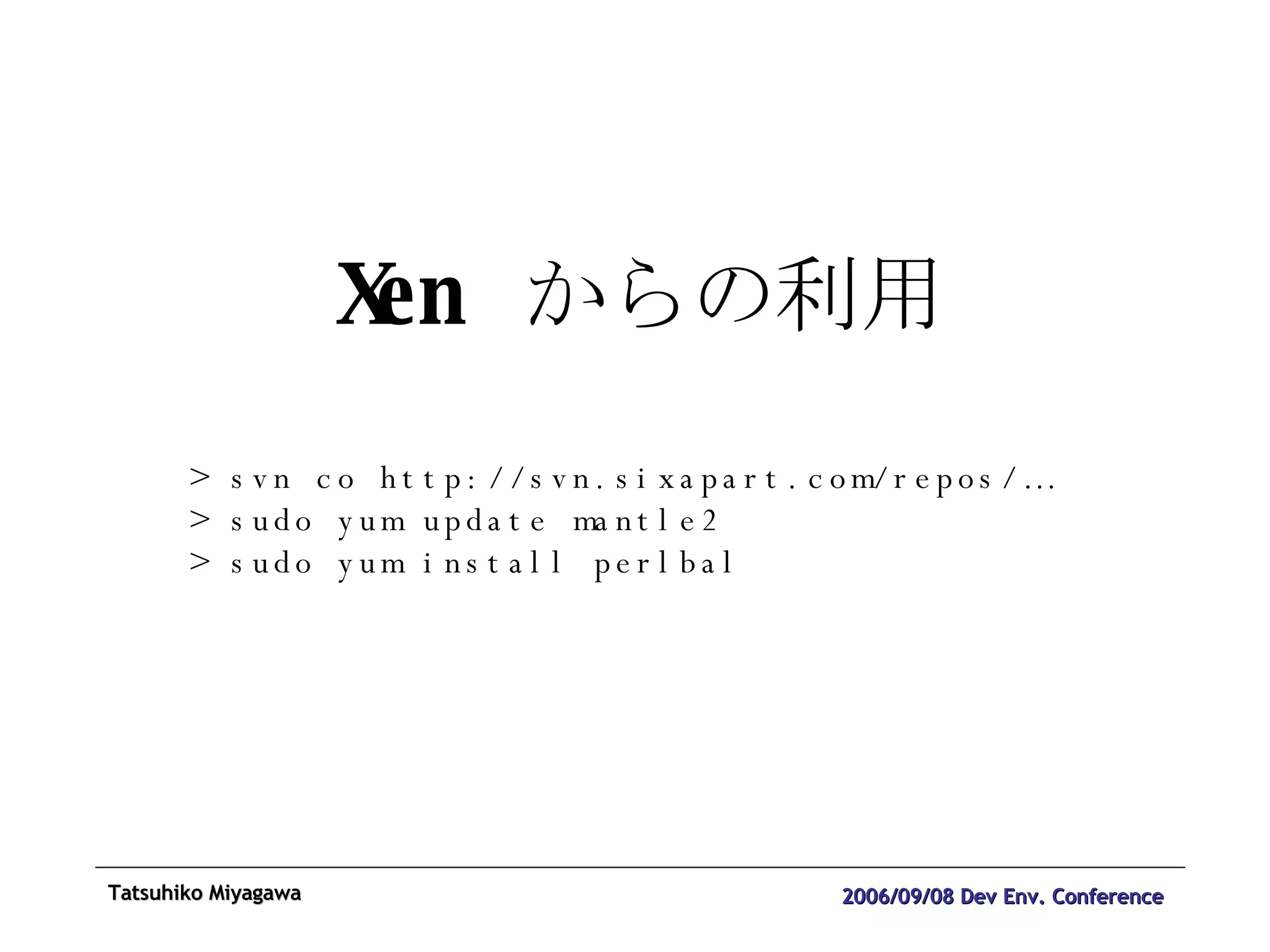 Xen  からの利用 > svn co http://svn.sixapart.com/repos/… > sudo yum update mantle2 > sudo yum install perlbal 